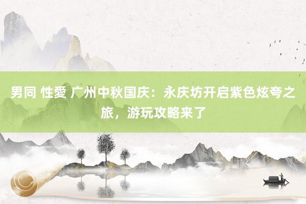 男同 性愛 广州中秋国庆：永庆坊开启紫色炫夸之旅，游玩攻略来了