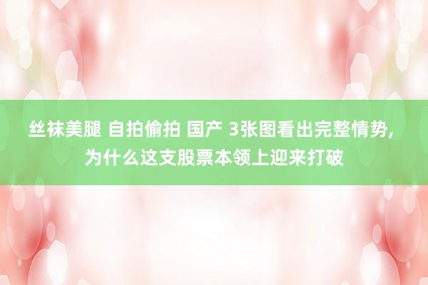 丝袜美腿 自拍偷拍 国产 3张图看出完整情势， 为什么这支股票本领上迎来打破