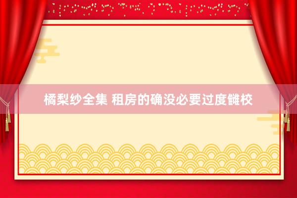 橘梨纱全集 租房的确没必要过度雠校