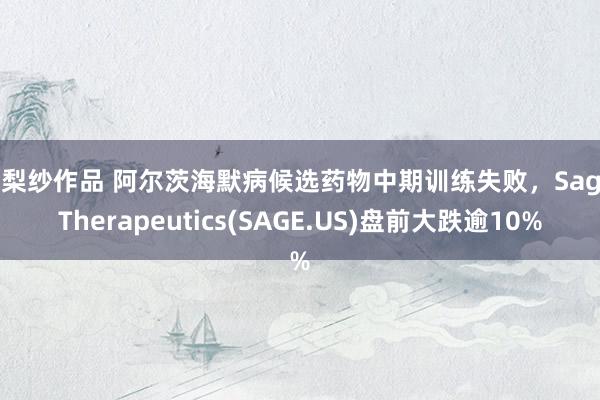 橘梨纱作品 阿尔茨海默病候选药物中期训练失败，Sage Therapeutics(SAGE.US)盘前大跌逾10%