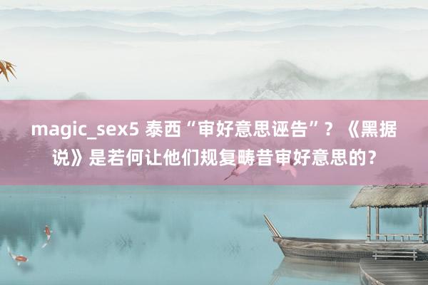 magic_sex5 泰西“审好意思诬告”？《黑据说》是若何让他们规复畴昔审好意思的？
