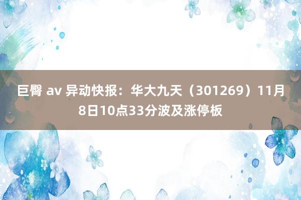 巨臀 av 异动快报：华大九天（301269）11月8日10点33分波及涨停板