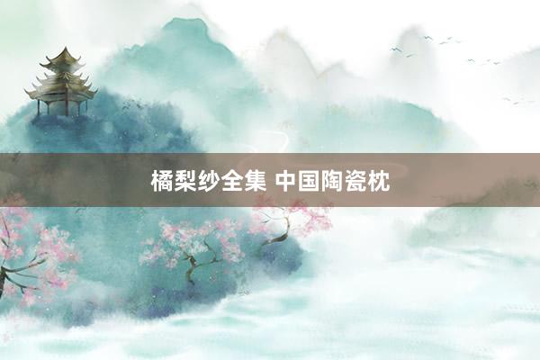 橘梨纱全集 中国陶瓷枕