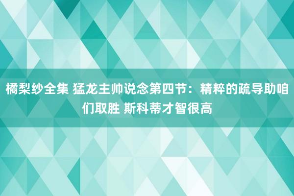 橘梨纱全集 猛龙主帅说念第四节：精粹的疏导助咱们取胜 斯科蒂才智很高