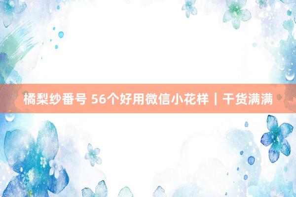 橘梨纱番号 56个好用微信小花样｜干货满满