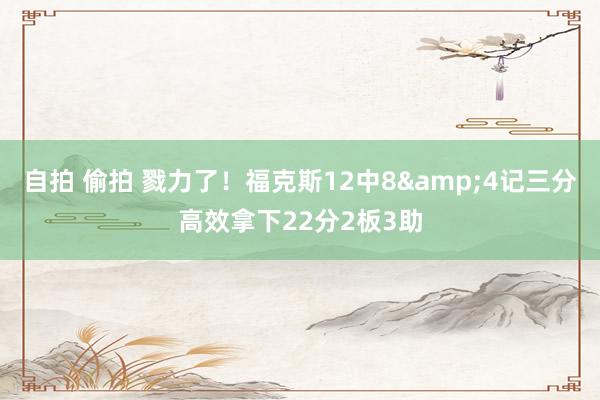 自拍 偷拍 戮力了！福克斯12中8&4记三分高效拿下22分2板3助