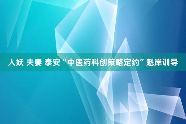 人妖 夫妻 泰安“中医药科创策略定约”魁岸训导