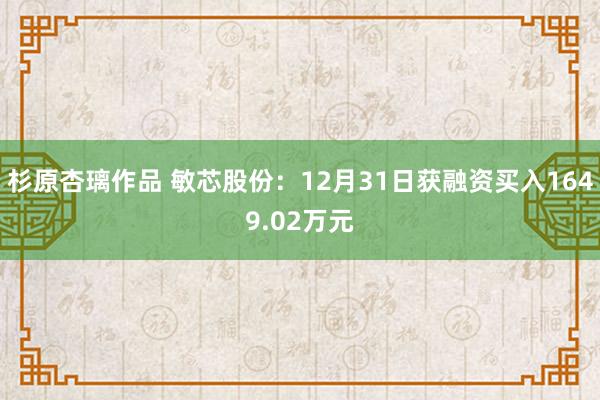 杉原杏璃作品 敏芯股份：12月31日获融资买入1649.02万元