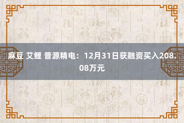 麻豆 艾鲤 普源精电：12月31日获融资买入208.08万元