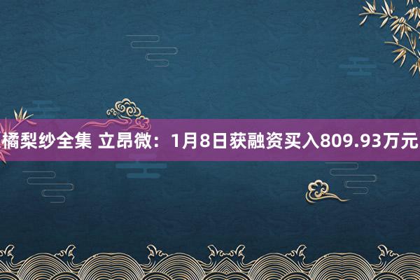 橘梨纱全集 立昂微：1月8日获融资买入809.93万元