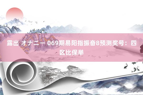 露出 オナニー 069期易阳指振奋8预测奖号：四区比保举