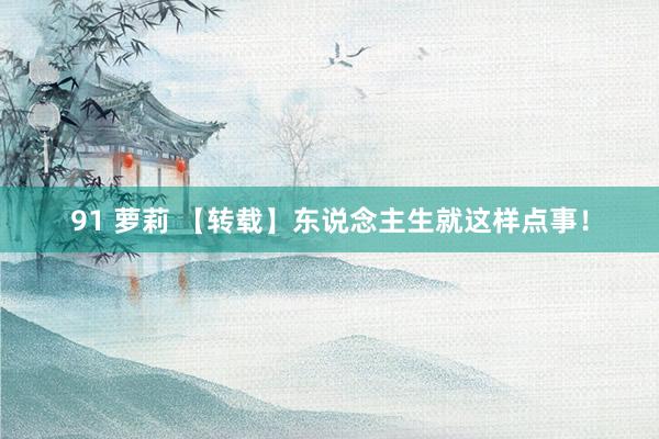 91 萝莉 【转载】东说念主生就这样点事！