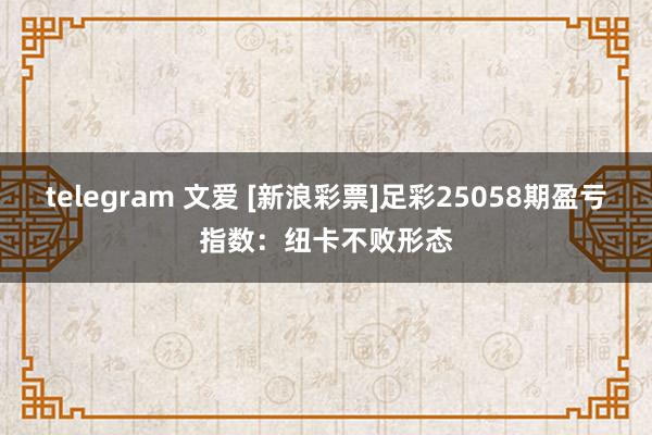telegram 文爱 [新浪彩票]足彩25058期盈亏指数：纽卡不败形态