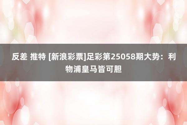 反差 推特 [新浪彩票]足彩第25058期大势：利物浦皇马皆可胆